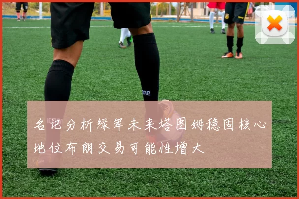 名记分析绿军未来塔图姆稳固核心地位布朗交易可能性增大