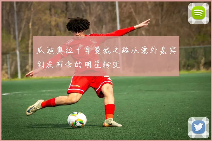 瓜迪奥拉十年曼城之路从意外嘉宾到发布会的明星转变