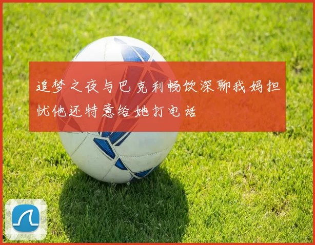 追梦之夜与巴克利畅饮深聊我妈担忧他还特意给她打电话