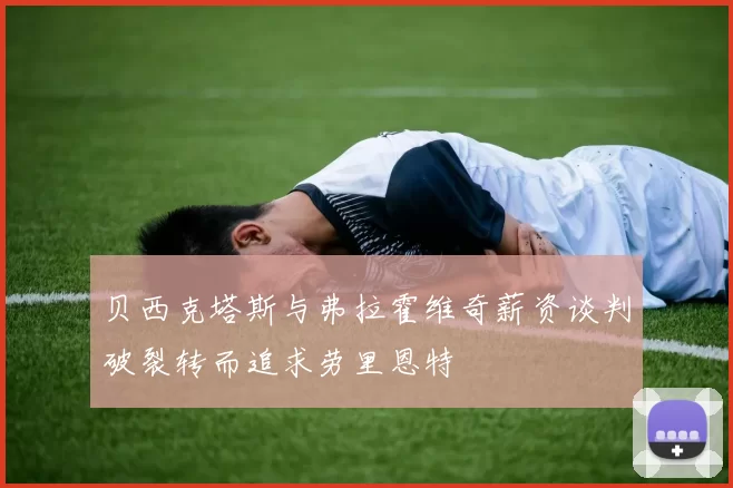 贝西克塔斯与弗拉霍维奇薪资谈判破裂转而追求劳里恩特