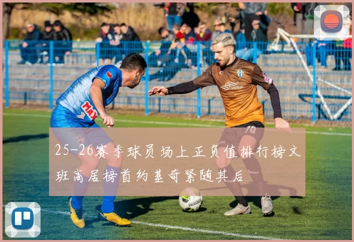 25-26赛季球员场上正负值排行榜文班高居榜首约基奇紧随其后