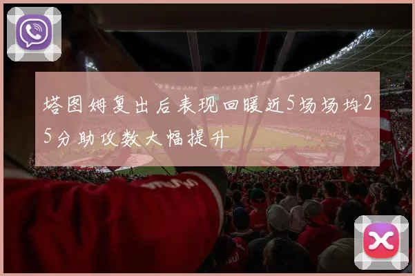 塔图姆复出后表现回暖近5场场均25分助攻数大幅提升