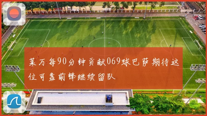 莱万每90分钟贡献069球巴萨期待这位可靠前锋继续留队