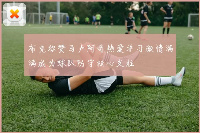 布克称赞马卢阿奇热爱学习激情满满成为球队防守核心支柱