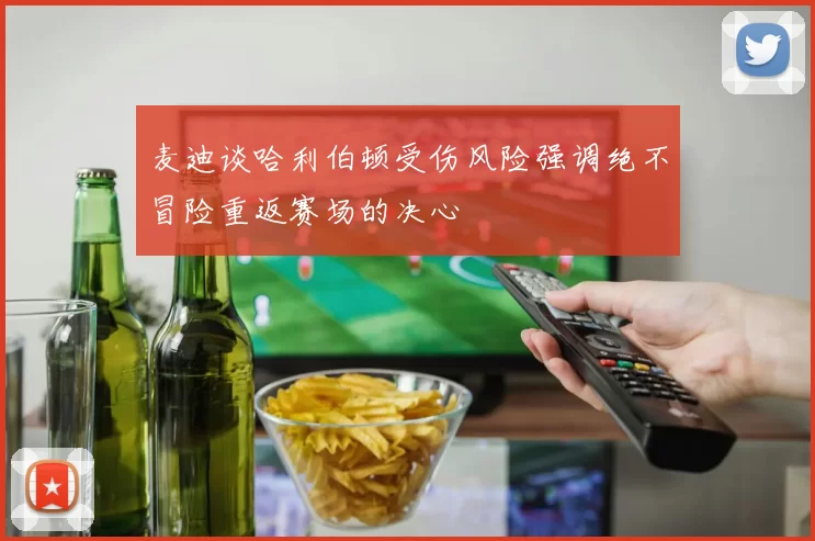 麦迪谈哈利伯顿受伤风险强调绝不冒险重返赛场的决心