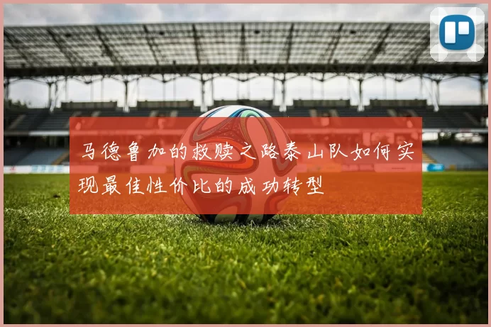 马德鲁加的救赎之路泰山队如何实现最佳性价比的成功转型